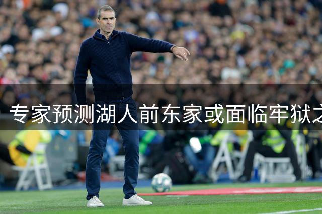 专家预测湖人前东家或面临牢狱之灾 旗下资产将陆续抛售