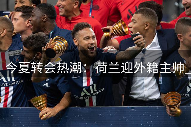 今夏转会热潮：荷兰迎外籍主帅 卢卡库远赴土超