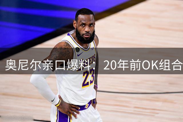 奥尼尔亲口爆料：20年前OK组合解体内幕竟与科比无关