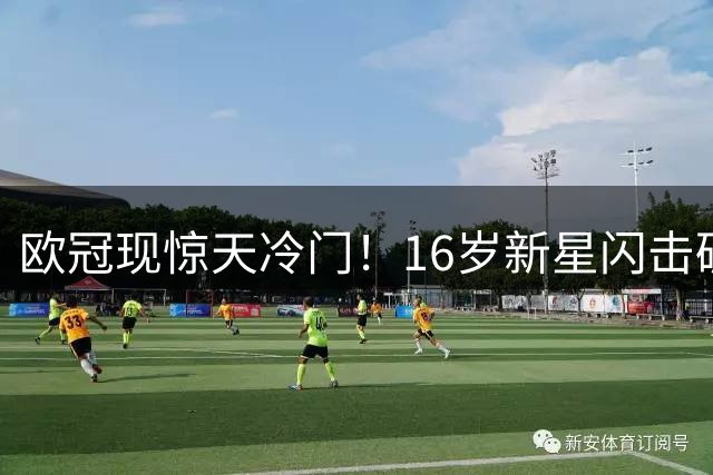 欧冠现惊天冷门！16岁新星闪击破门 马竞1球力压卫冕冠军