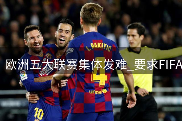 欧洲五大联赛集体发难 要求FIFA立即启动全面治理改革