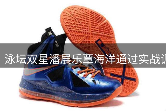 泳坛双星潘展乐覃海洋通过实战调整亚运备战状态