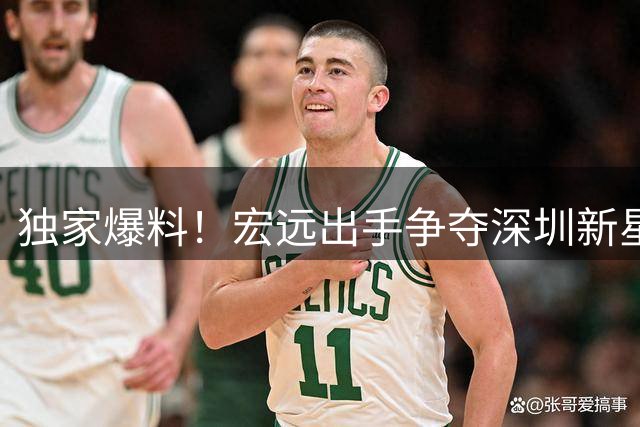 独家爆料！宏远出手争夺深圳新星 两将恐成交易添头 CBA休赛期暗流涌动