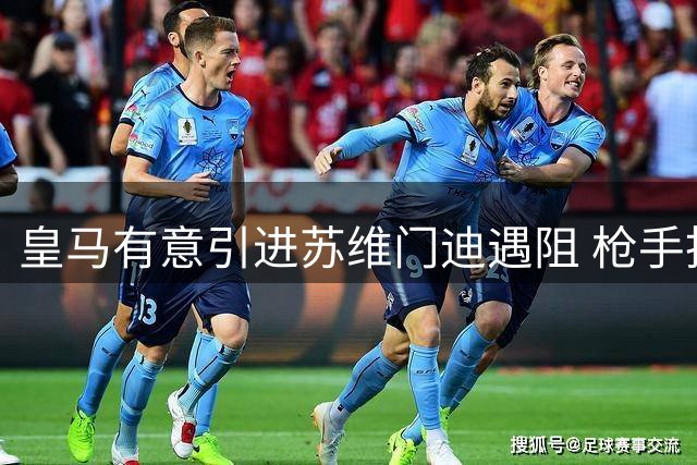 皇马有意引进苏维门迪遇阻 枪手拒售中场核心