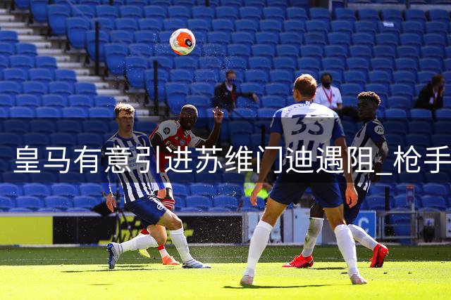 皇马有意引进苏维门迪遇阻 枪手拒售中场核心