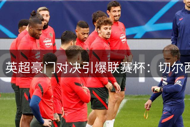 英超豪门对决引爆联赛杯：切尔西卢顿交锋 热刺约战查尔顿