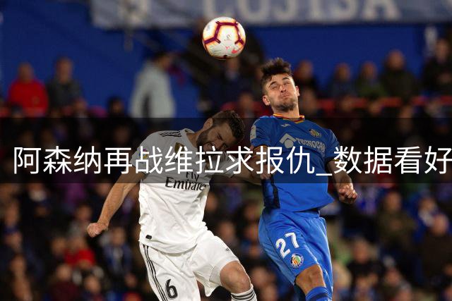 阿森纳再战维拉求报仇 数据看好2-1客场凯旋